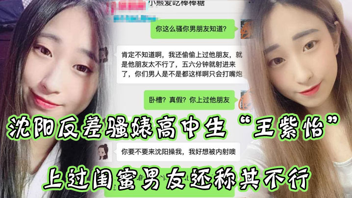 沈阳反差骚婊高中生王紫怡微信聊天直接扬言上过闺蜜男友还称其不行让瓜友快点到沈阳去操她有够骚}
