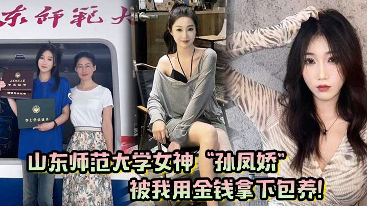 山东师范大学女神孙凤娇被我用金钱拿下包养调教开发成专属小母狗}