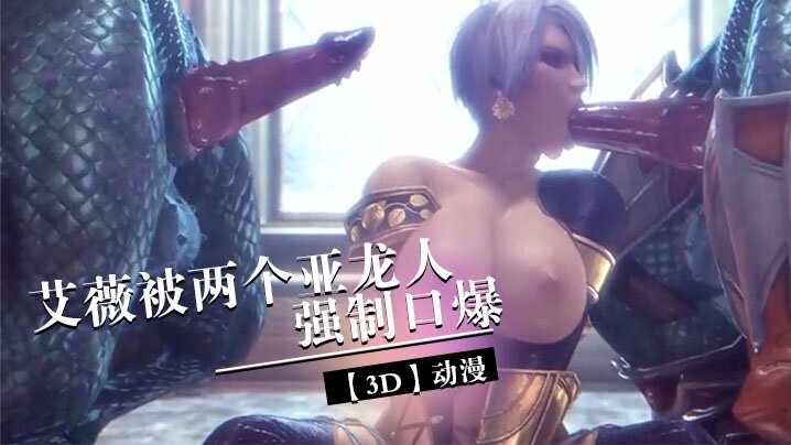 【3D】艾薇被两个亚龙人强制口爆}