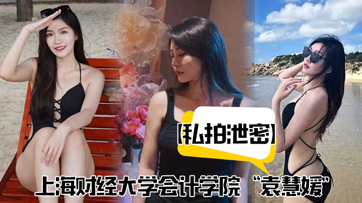 私拍泄密上海财经大学会计学院袁慧媛私密视频流出高潮爽到胡言乱语}