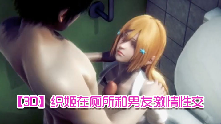 【3D】织姬在厕所和男友激情性交}