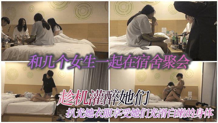 和几个女生一起在宿舍聚会趁机灌醉她们扒光她衣服享受她们光滑白嫩的身体}