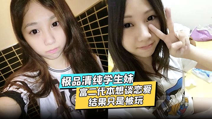 极品清纯学生妹酒店约炮富二代本想谈恋爱结果只是被玩被渣男分享私密视频}
