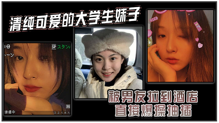 清纯可爱的大学生妹子被男友拉到酒店直接爆操抽插强制操到高潮妹子即爽快又疼的被操哭了}