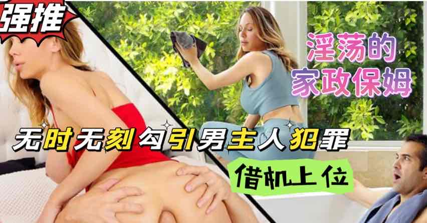 家政保姆熟女阿姨性欲成瘾，当着男主人的面自慰这谁受得了？【欧美狂野大片】}