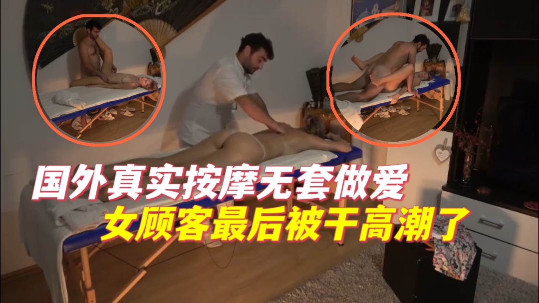国外真实按摩无套做爱女顾客最后被干高潮}