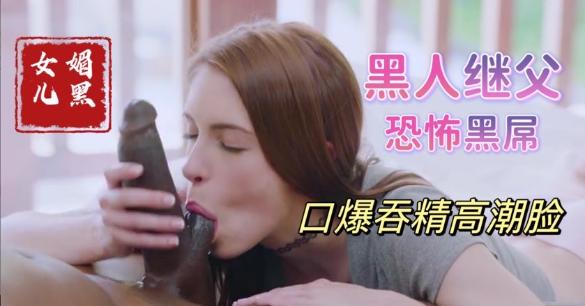 帮黑人继父清理大黑屌上残留母亲的淫水，饥渴少女媚黑母狗【欧美父女乱伦】(1)}