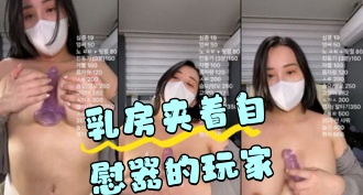 kbj-24050216 乳房夹着自慰器的玩家}