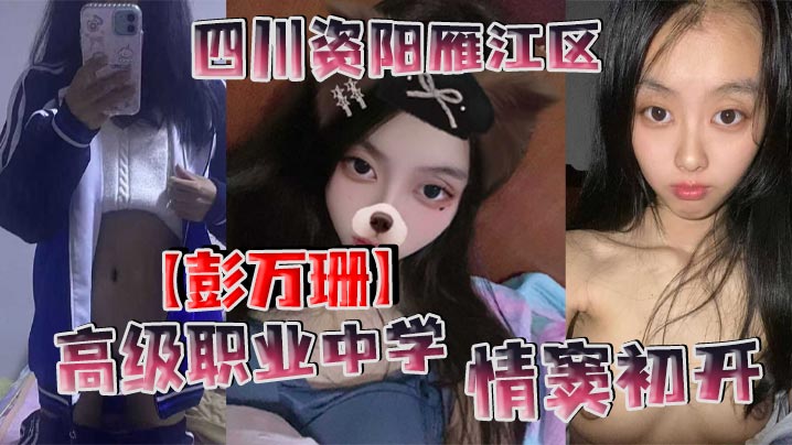 四川资阳雁江区高级职业中学彭万珊情窦初开网上发骚找小哥哥聊骚发裸照和视频}