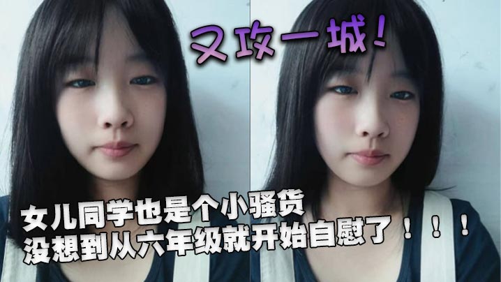 又攻一城女儿同学也是个小骚货没想到从六年级就开始自慰了}