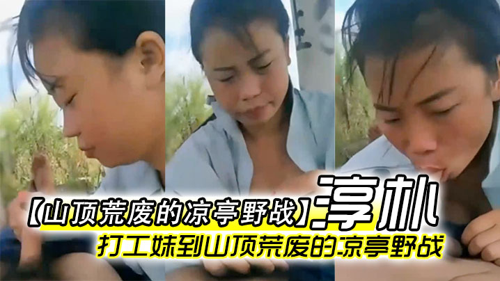 【山顶荒废的凉亭野战】全民直播时代农民工兄弟带着样子淳朴的打工妹到山顶荒废的凉亭野战}