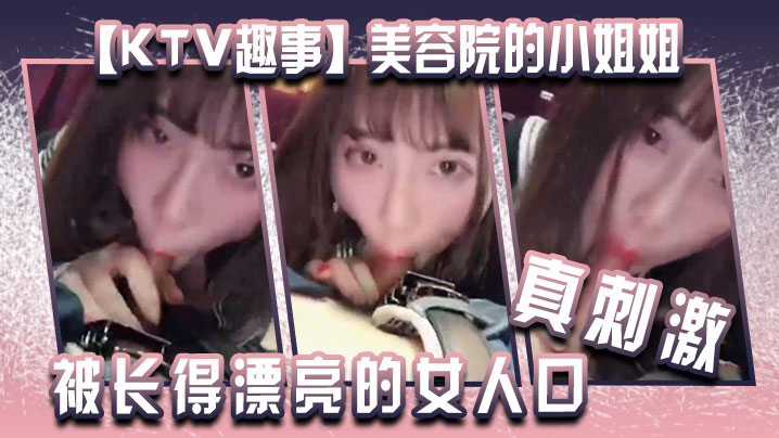 【KTV趣事】美容院的小姐姐 ，两个人在包厢里干坏事，“你看你都硬了 还说不想”被长得漂亮的女人口 真刺激！}