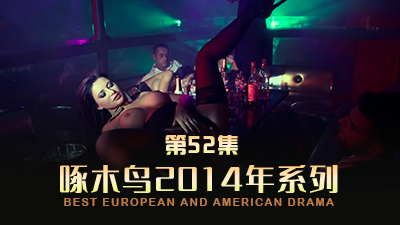 辣妹與猛男激情四射 啄木鸟14年系列-第52集}