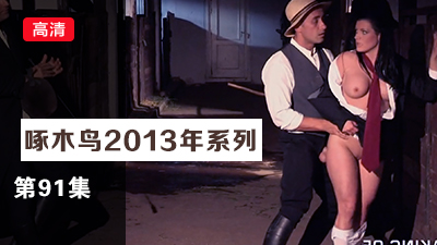 高潮不斷嬌喘求饒實錄 啄木鸟13年系列-第91集