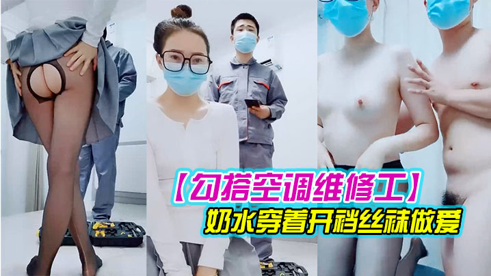 【勾搭空调维修工】对白精彩有趣的新婚少妇摸几下逼逼奶子就出奶水穿着开裆丝袜做爱}