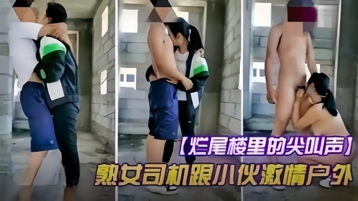 【户外野战】烂尾楼的尖叫声，熟女司机跟小伙激情户外野战}