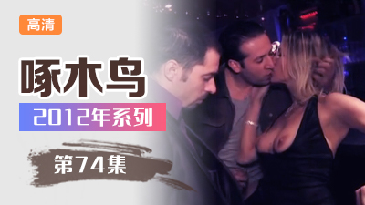 騷妹痴迷禁忌性癖大解放 啄木鸟12年系列-第74集}