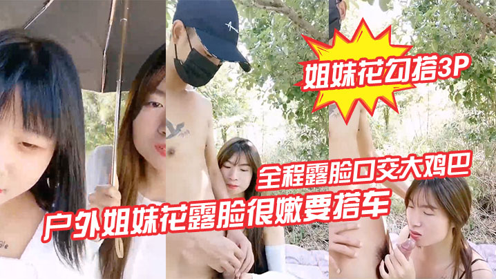 【姐妹花勾搭3P】户外姐妹花露脸很嫩要搭车回家勾搭路人司机啪啪啪，全程露脸口交大鸡巴路边激情野战，各种体位爆草抽插刺激}