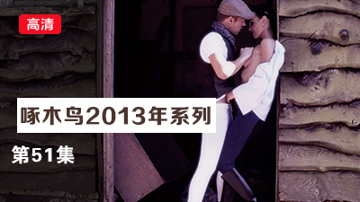 高清無碼內射中出 啄木鸟13年系列-第51集}