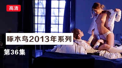 后座狂頂猛插啪啪響啄木鸟13年系列-第36集}