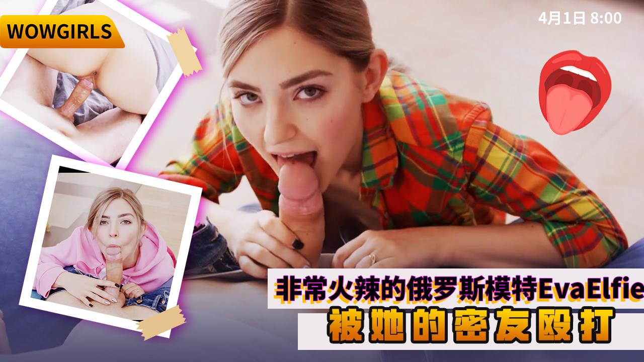 WOWGIRLS非常火辣的俄罗斯模特EvaElfie被她的密友殴打}
