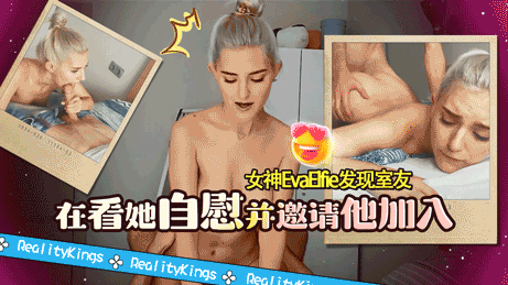 RealityKings-女神EvaElfie发现室友在看她自慰并邀请他加入-EvaElfie}