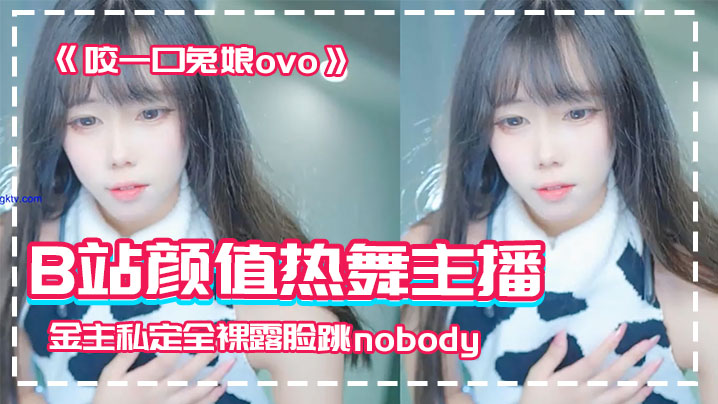 【网红泄密】B站颜值热舞主播极品女神嫩妹《咬一口兔娘ovo》金主私定全裸露脸跳nobody}