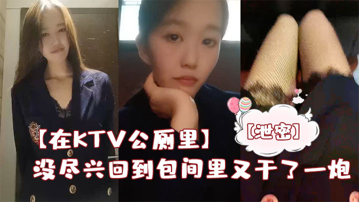 【在KTV公厕里】保洁阿姨突然来打扫卫生差点被发现，没尽兴回到包间里又干了一炮}