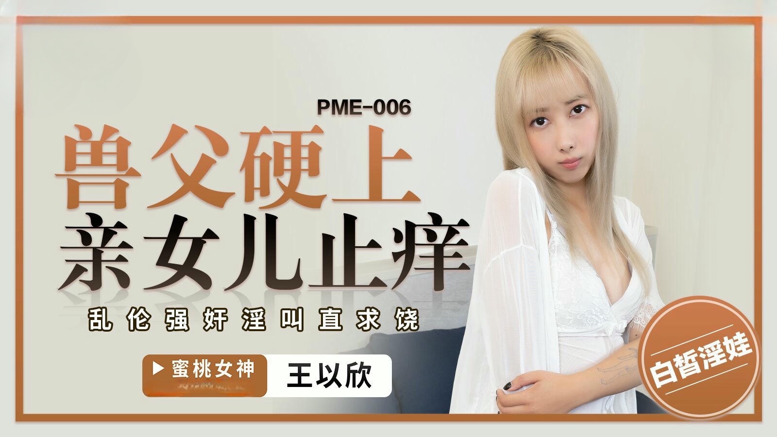 PME-006 獸父硬上親女兒止癢 王以欣}