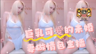 kbj-24091864巨乳可愛的未婚妻做情色主播}