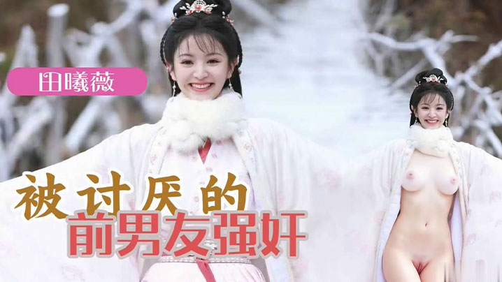 AI明星换脸 明星女友「田曦薇」被讨厌的前男友强奸}