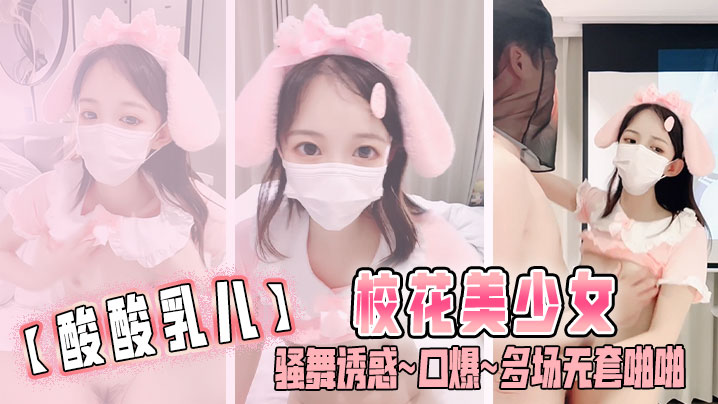 【酸酸乳儿】校花美少女 骚舞诱惑~口爆~多场无套啪啪}