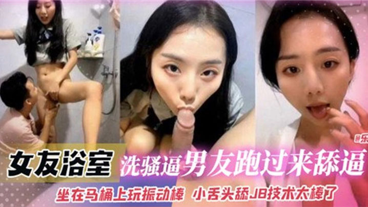 【泄密流出】女友浴室洗骚逼，男友跑过来舔逼，坐在马桶上玩振动棒 小舌头舔JB技术太棒了