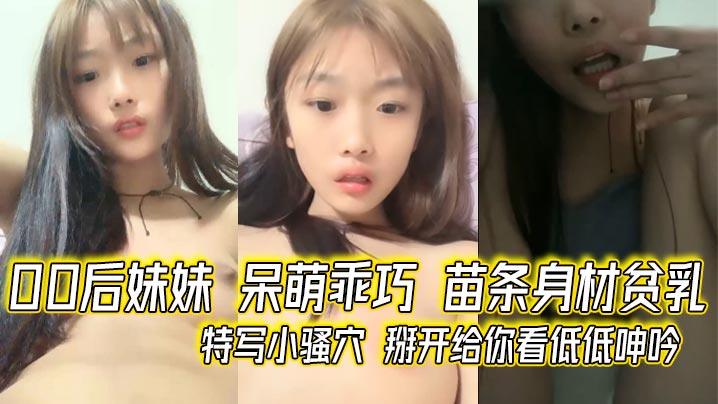 00后妹妹 呆V萌乖巧 苗条身材贫乳 特写小骚穴 掰开给你看低低呻吟}