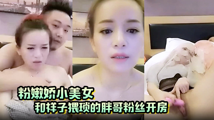 粉嫩娇小美女和样子猥琐的胖哥粉丝开房啪啪那包皮小鸡巴满足不了}