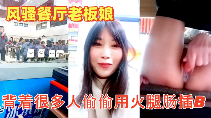 色胆包天的【风骚餐厅老板娘】午餐时背着很多人偷偷用火腿肠插B流白浆超刺激}