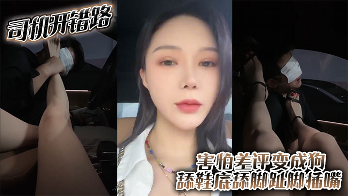司机开错路 害怕差评变成狗 舔鞋底舔脚趾 脚插嘴}