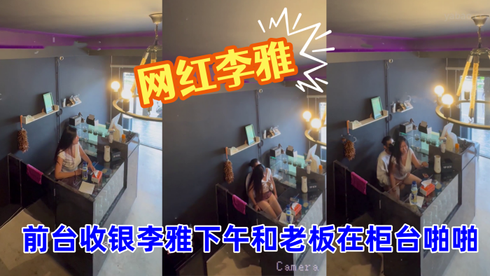【抖音巨乳】网红李雅_最新_监控偷拍_前台收银李雅下午和老板在柜台啪啪啪