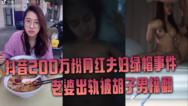 【抖音网红绿帽事件】抖音200万粉网红夫妇绿帽事件，老婆出轨被胡子男操翻，彻底绿了}