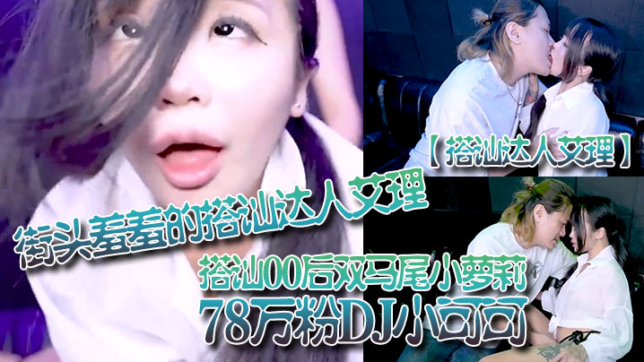 【搭讪达人艾理】街头羞羞的搭讪达人艾理_搭讪00后双马尾小萝莉78万粉DJ小可可}