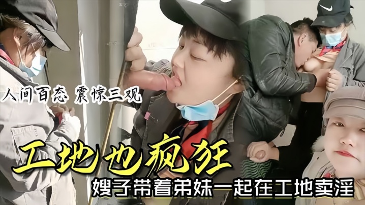 【时事爆料】工地也疯狂嫂子带着弟妹一起在工地卖淫我妹子比我年轻我更丰满你看你想操哪个}