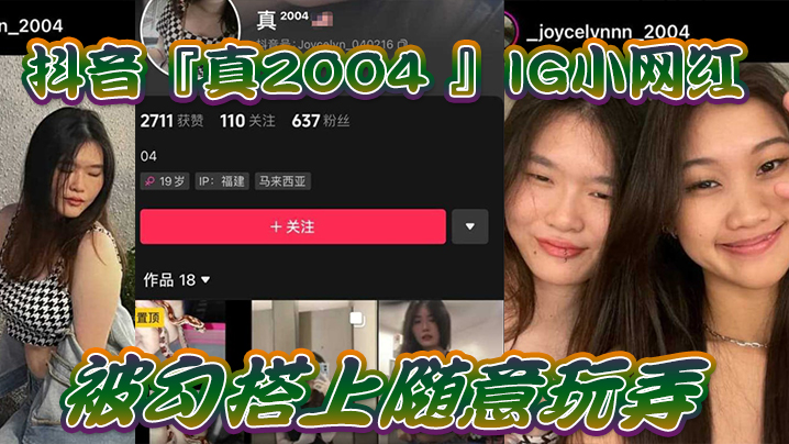 【网红泄密】抖音『真2004_』IG小网红被勾搭上随意玩弄，还拍色色小短片留念}