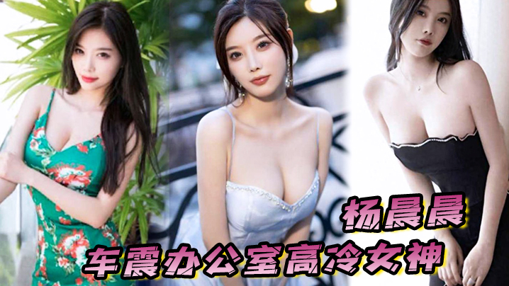 【杨晨晨】车震办公室高冷女神，平时一脸生人勿进的样子，操起B来比谁都骚}