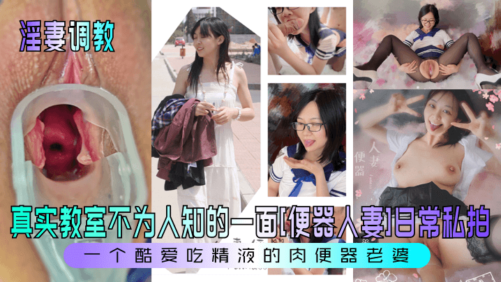 【淫妻调教】真实教室不为人知的一面[便器人妻]日常私拍！一个酷爱吃精液的肉便器老婆！}