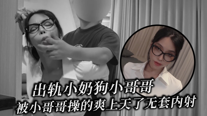 出轨小奶狗小哥哥，年轻体力就是好，被小哥哥操的爽上天了 无套内射}