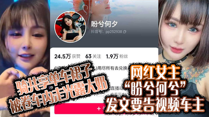 骑共享单车裙子被卷车内走光露大奶，网红女主“盼兮何兮”发文要告视频车主}