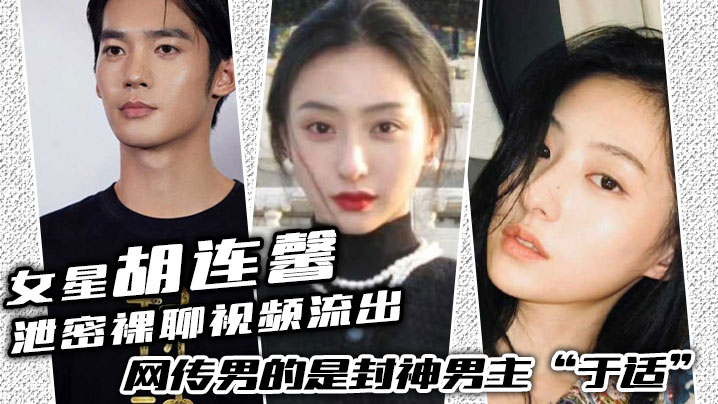 女星“胡连馨”泄密裸聊视频流出，绝对是本人，网传男的是封神男主“于适”}