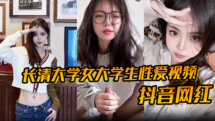 【抖音网红】长清大学女大学生性爱视频高清无水版妹子抖音叫甜冰水呀已经封号了体育生太猛了}