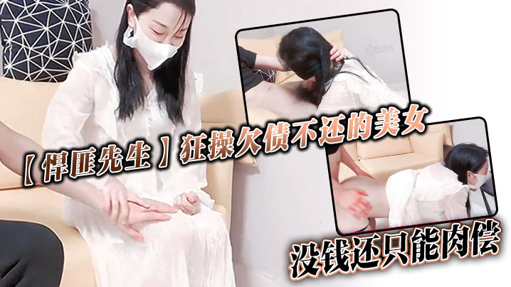 【悍匪先生】狂操欠债不还的美女_没钱还只能肉偿}