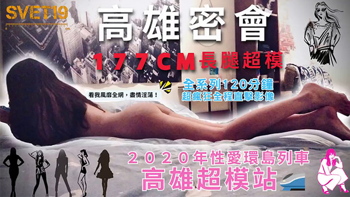 【性爱环岛列车：高雄超模站】上集_密会177cm长腿超模！身材高挑纤细！修长美腿、长发飘逸，鲜香肉体无敌迷人！}